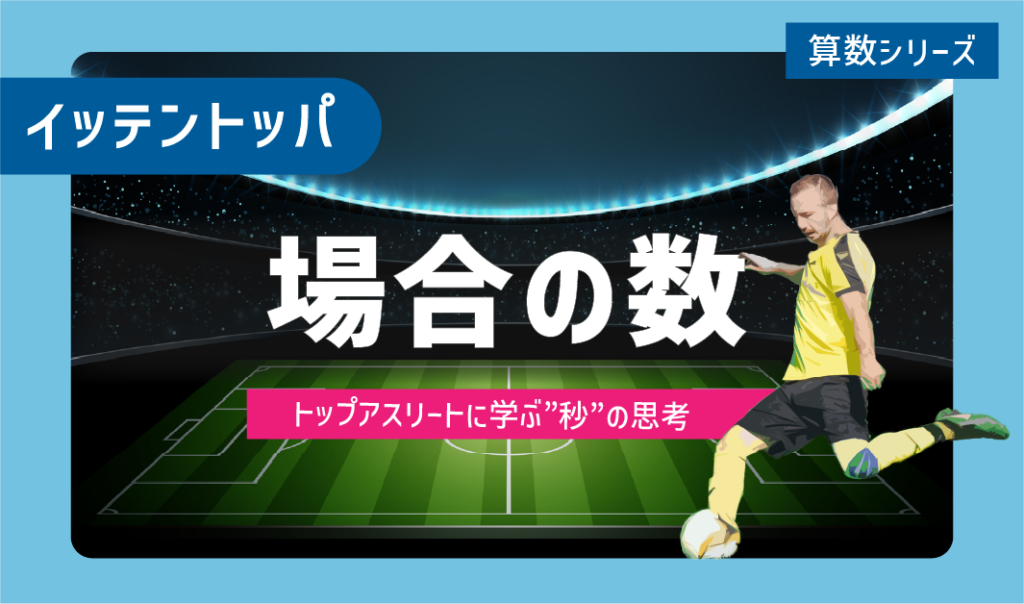 ニガテ意識を克服する！一点突破学習「場合の数」～トップアスリートに学ぶ”秒”の思考～