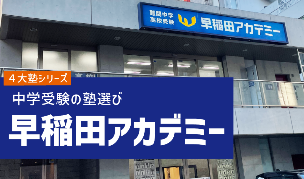 【徹底解説】中学受験４大塾！早稲田アカデミーってどんな塾？