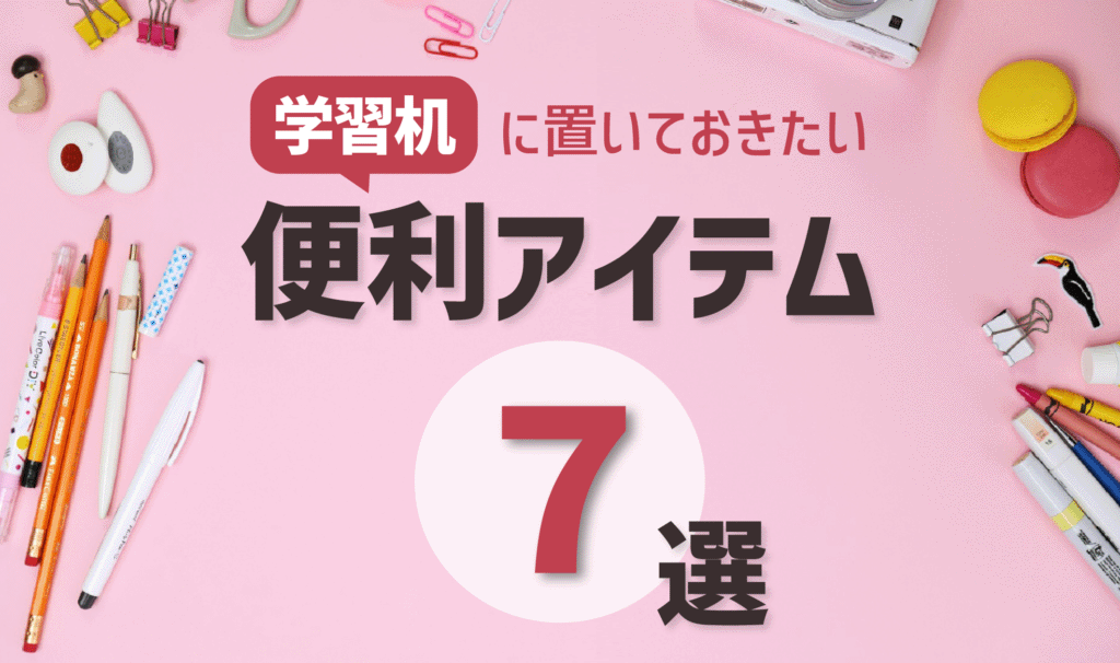 受験生におすすめ！学習机に置いておきたい便利アイテム７選