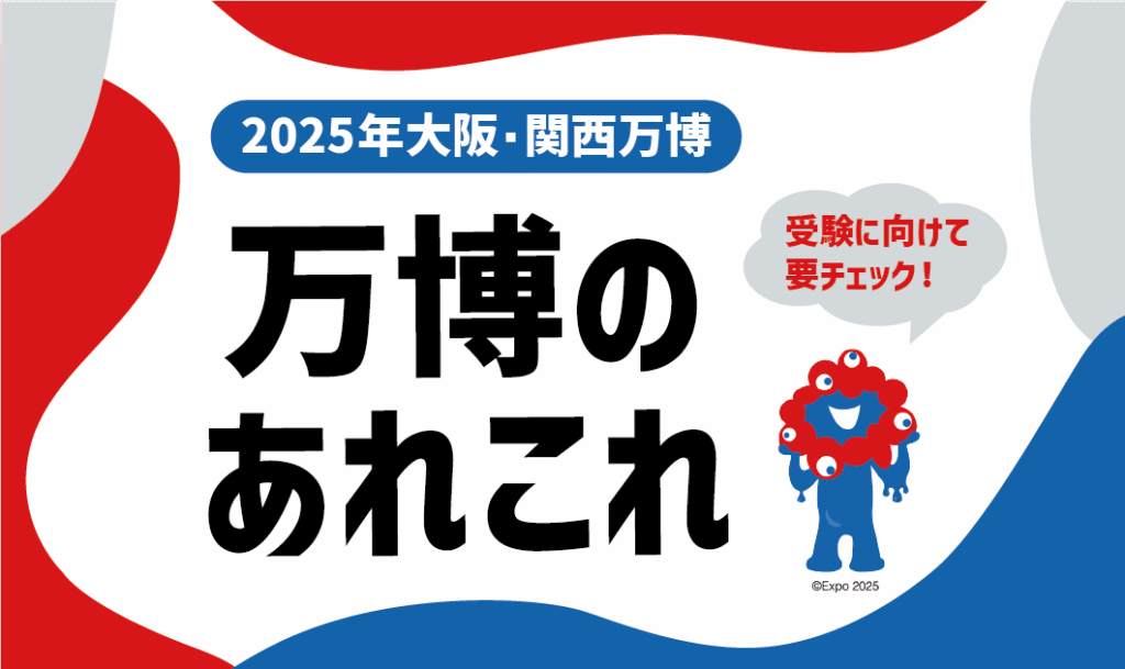受験に向けて要チェック!「万博」のあれこれ 〜2025年大阪・関西万博を中心に〜